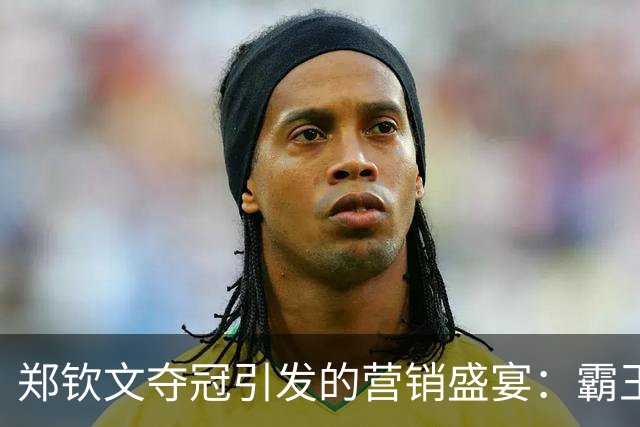 郑钦文夺冠引发的营销盛宴：霸王茶姬与奥迪的成败之道
